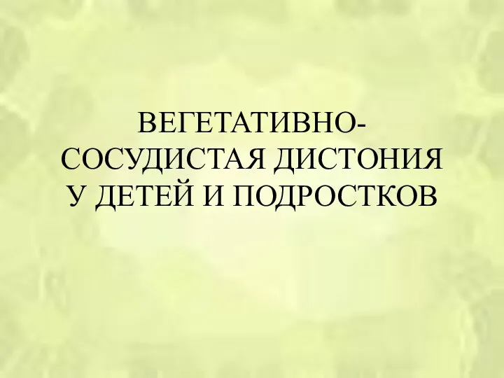 ВЕГЕТАТИВНО-СОСУДИСТАЯ ДИСТОНИЯ У ДЕТЕЙ И ПОДРОСТКОВ