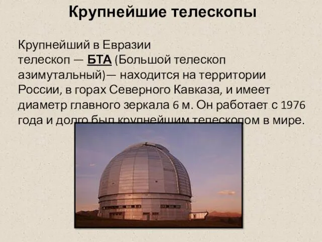Крупнейшие телескопы Крупнейший в Евразии телескоп — БТА (Большой телескоп азимутальный)— находится на