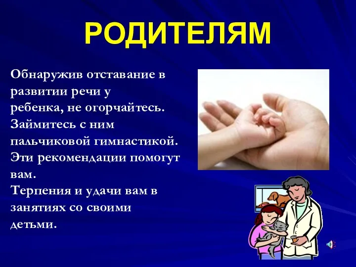 РОДИТЕЛЯМ Обнаружив отставание в развитии речи у ребенка, не огорчайтесь. Займитесь с ним