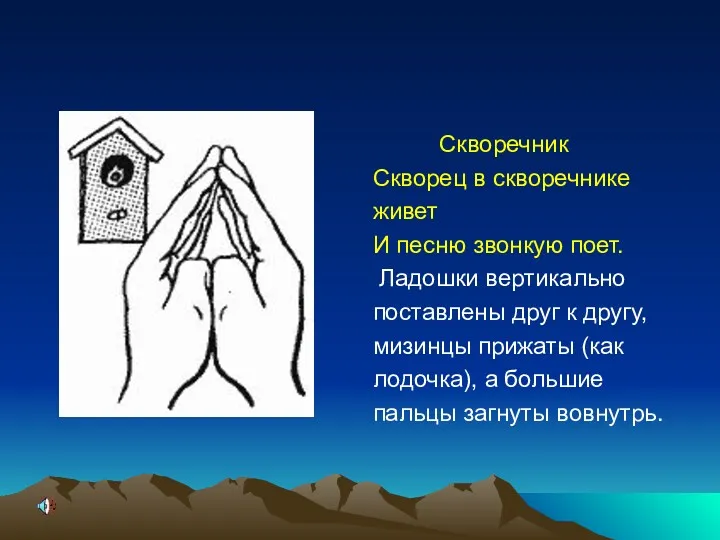 Скворечник Скворец в скворечнике живет И песню звонкую поет. Ладошки вертикально поставлены друг