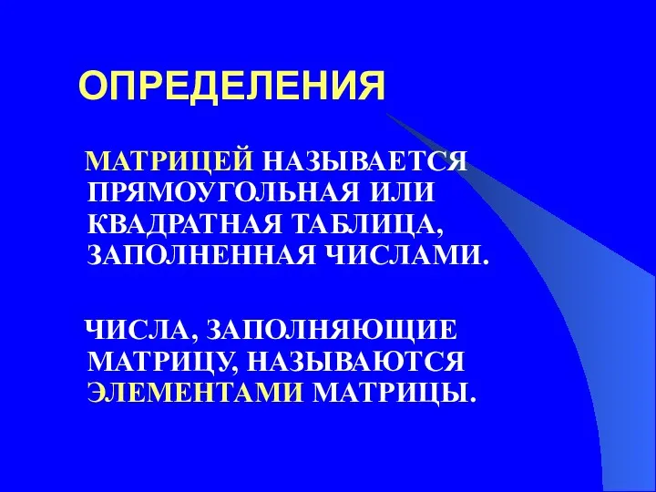 ОПРЕДЕЛЕНИЯ МАТРИЦЕЙ НАЗЫВАЕТСЯ ПРЯМОУГОЛЬНАЯ ИЛИ КВАДРАТНАЯ ТАБЛИЦА, ЗАПОЛНЕННАЯ ЧИСЛАМИ. ЧИСЛА, ЗАПОЛНЯЮЩИЕ МАТРИЦУ, НАЗЫВАЮТСЯ ЭЛЕМЕНТАМИ МАТРИЦЫ.