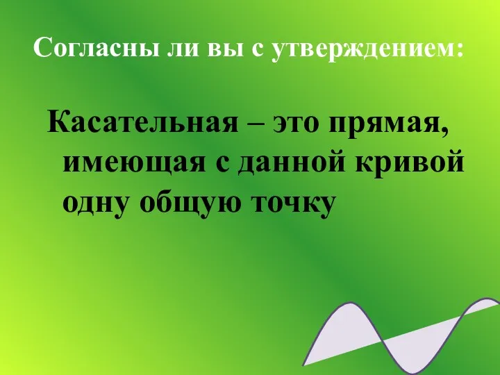 Согласны ли вы с утверждением: Касательная – это прямая, имеющая с данной кривой одну общую точку