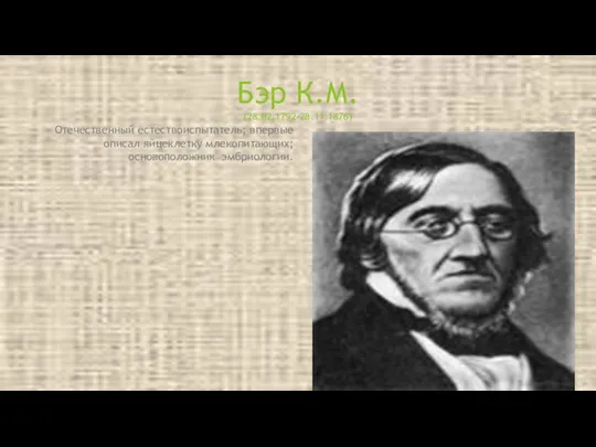 Отечественный естествоиспытатель; впервые описал яйцеклетку млекопитающих; основоположник эмбриологии. Бэр К.М. (28.02.1792-28.11.1876)