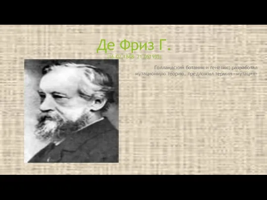 Голландский ботаник и генетик; разработал мутационную теорию, предложил термин «мутация» Де Фриз Г. (16.02.1848- 21.051935)