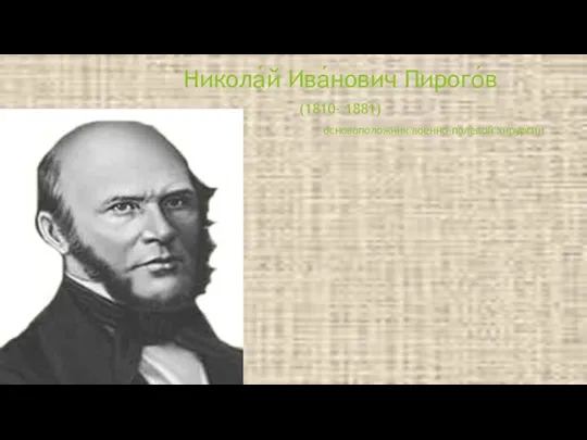 Никола́й Ива́нович Пирого́в (1810- 1881) основоположник военно-полевой хирургии