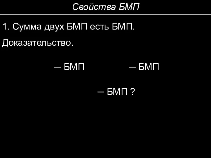 Свойства БМП 1. Сумма двух БМП есть БМП. Доказательство. ─ БМП ─ БМП ─ БМП ?