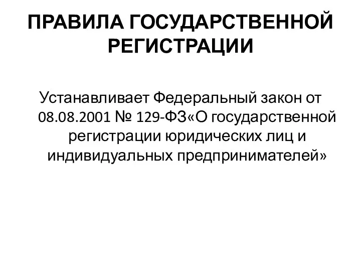 ПРАВИЛА ГОСУДАРСТВЕННОЙ РЕГИСТРАЦИИ Устанавливает Федеральный закон от 08.08.2001 № 129-ФЗ«О государственной регистрации юридических