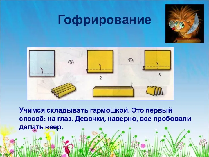 Гофрирование Учимся складывать гармошкой. Это первый способ: на глаз. Девочки, наверно, все пробовали делать веер.