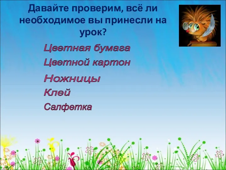 Давайте проверим, всё ли необходимое вы принесли на урок? Цветная бумага Цветной картон Клей Ножницы Салфетка