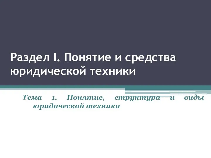 Раздел I. Понятие и средства юридической техники Тема 1. Понятие, структура и виды юридической техники