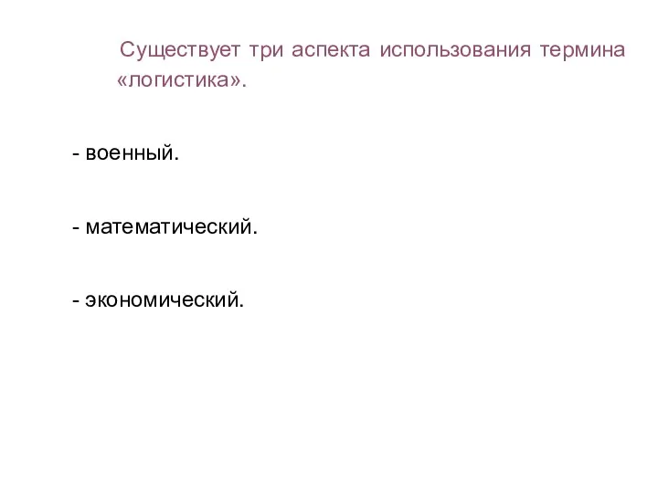 Существует три аспекта использования термина «логистика». - военный. - математический. - экономический.