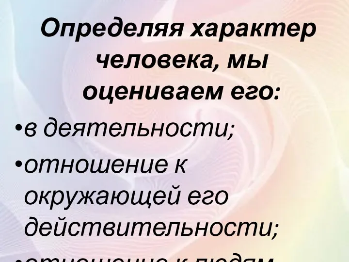 Определяя характер человека, мы оцениваем его: в деятельности; отношение к окружающей его действительности; отношение к людям.