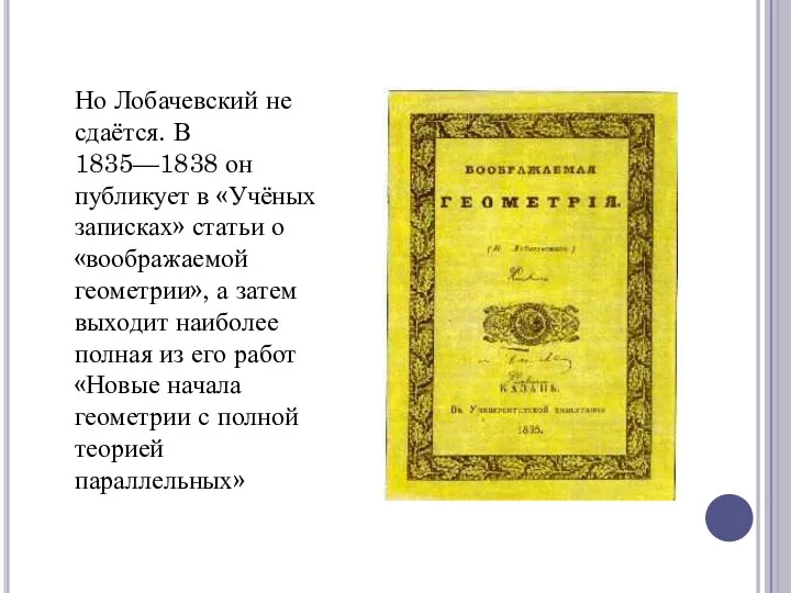 Но Лобачевский не сдаётся. В 1835—1838 он публикует в «Учёных