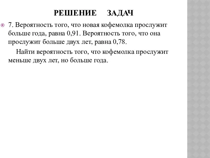 РЕШЕНИЕ ЗАДАЧ 7. Вероятность того, что новая кофемолка прослужит больше