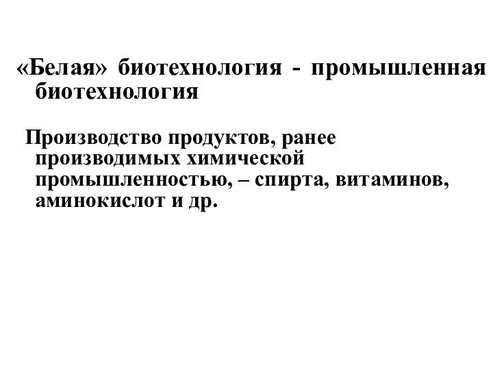 «Белая» биотехнология - промышленная биотехнология Производство продуктов, ранее производимых химической