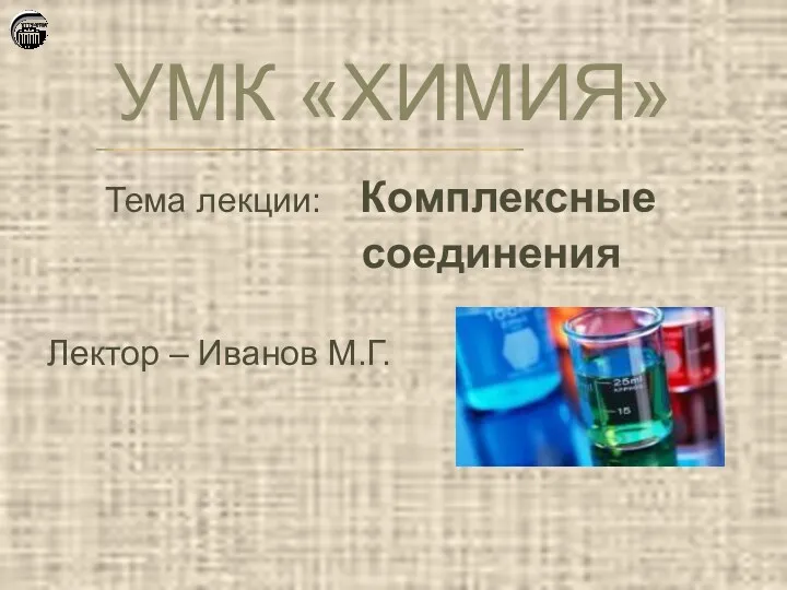 УМК «ХИМИЯ» Тема лекции: Комплексные соединения Лектор – Иванов М.Г.