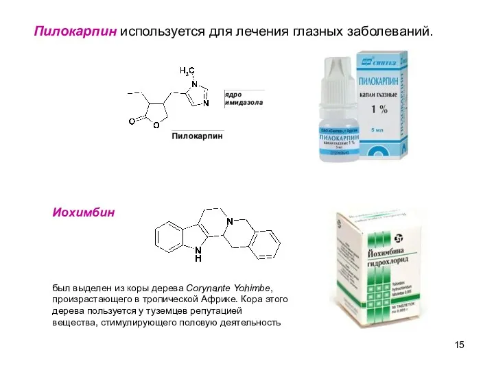 Пилокарпин используется для лечения глазных заболеваний. Иохимбин был выделен из