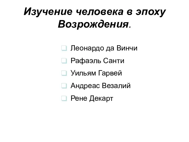 Изучение человека в эпоху Возрождения. Леонардо да Винчи Рафаэль Санти Уильям Гарвей Андреас Везалий Рене Декарт