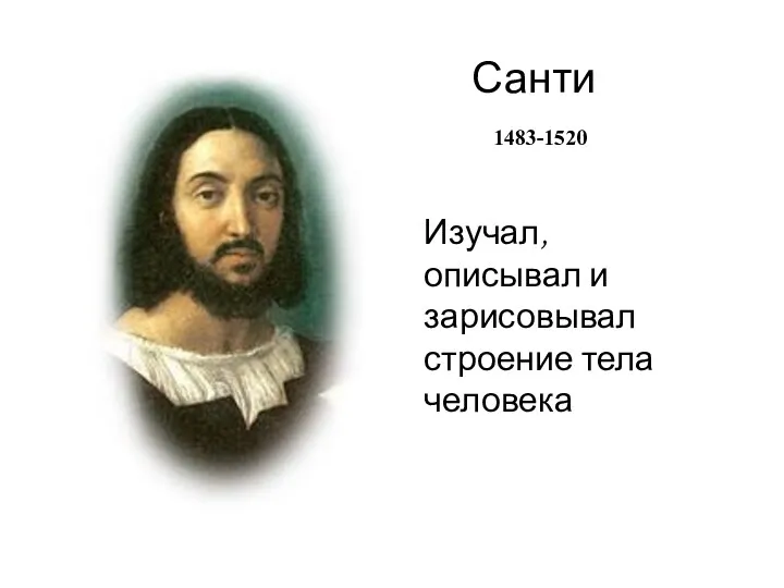 Санти 1483-1520 Изучал, описывал и зарисовывал строение тела человека