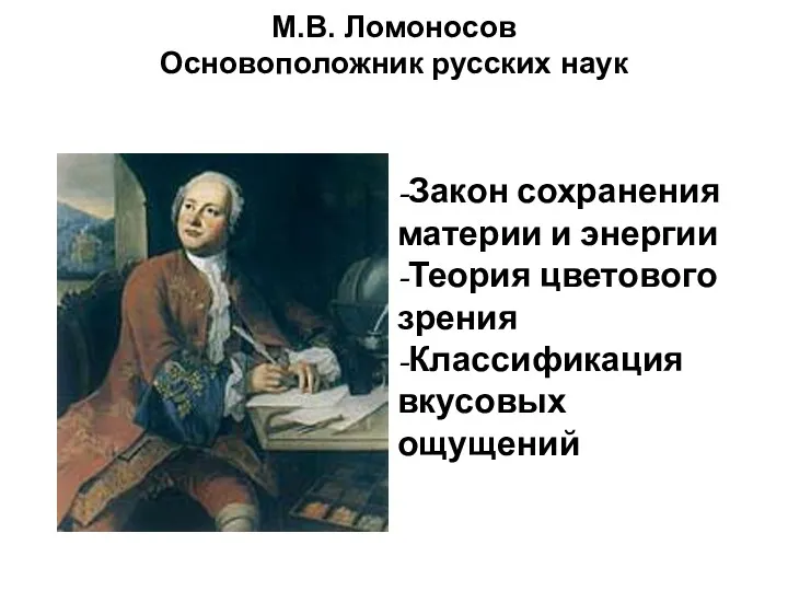 М.В. Ломоносов Основоположник русских наук -Закон сохранения материи и энергии -Теория цветового зрения -Классификация вкусовых ощущений