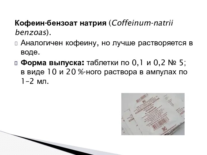Кофеин-бензоат натрия (Coffeinum-natrii benzoas). Аналогичен кофеину, но лучше растворяется в