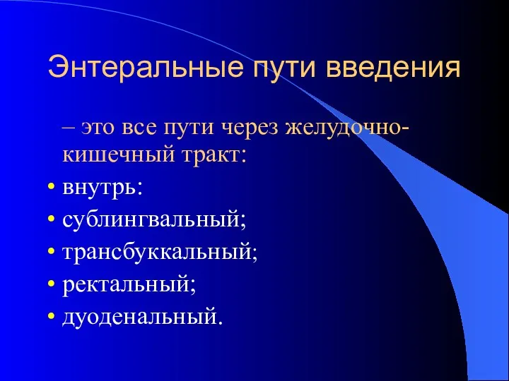 Энтеральные пути введения – это все пути через желудочно-кишечный тракт: внутрь: сублингвальный; трансбуккальный; ректальный; дуоденальный.