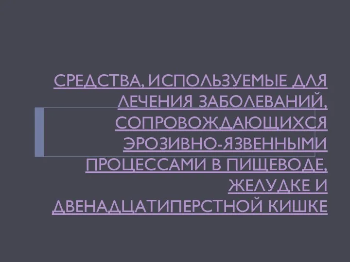 СРЕДСТВА, ИСПОЛЬЗУЕМЫЕ ДЛЯ ЛЕЧЕНИЯ ЗАБОЛЕВАНИЙ, СОПРОВОЖДАЮЩИХСЯ ЭРОЗИВНО-ЯЗВЕННЫМИ ПРОЦЕССАМИ В ПИЩЕВОДЕ, ЖЕЛУДКЕ И ДВЕНАДЦАТИПЕРСТНОЙ КИШКЕ