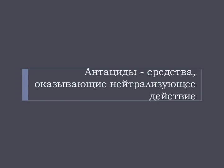 Антациды - средства, оказывающие нейтрализующее действие