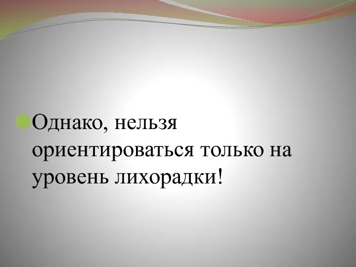 Однако, нельзя ориентироваться только на уровень лихорадки!