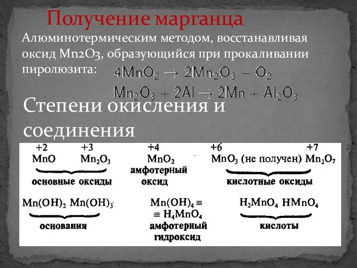 Степени окисления и соединения Алюминотермическим методом, восстанавливая оксид Mn2O3, образующийся при прокаливании пиролюзита: Получение марганца