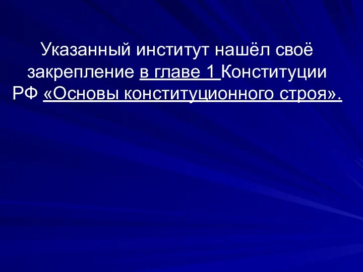 Указанный институт нашёл своё закрепление в главе 1 Конституции РФ «Основы конституционного строя».