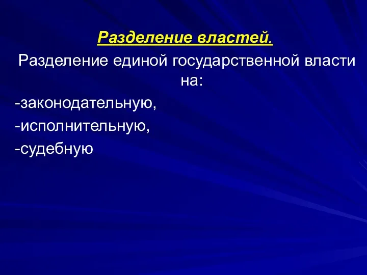 Разделение властей. Разделение единой государственной власти на: -законодательную, -исполнительную, -судебную