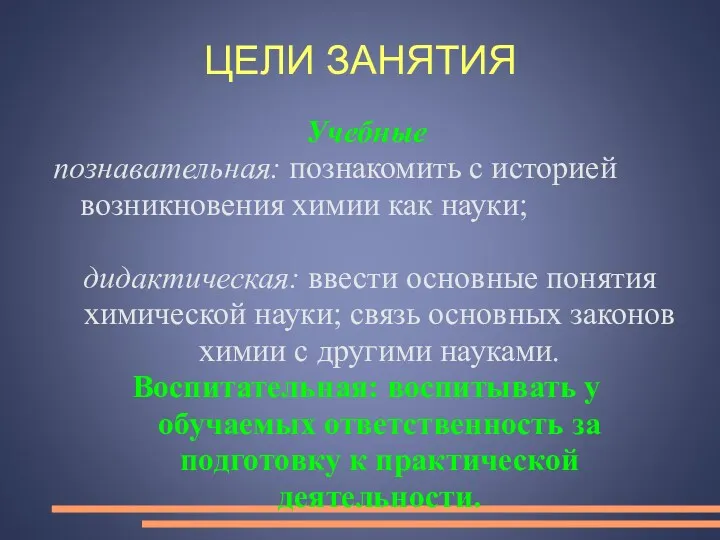 ЦЕЛИ ЗАНЯТИЯ Учебные познавательная: познакомить с историей возникновения химии как