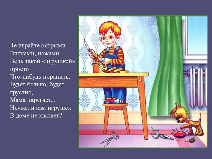 Не играйте острыми Вилками, ножами. Ведь такой «игрушкой» просто Что-нибудь