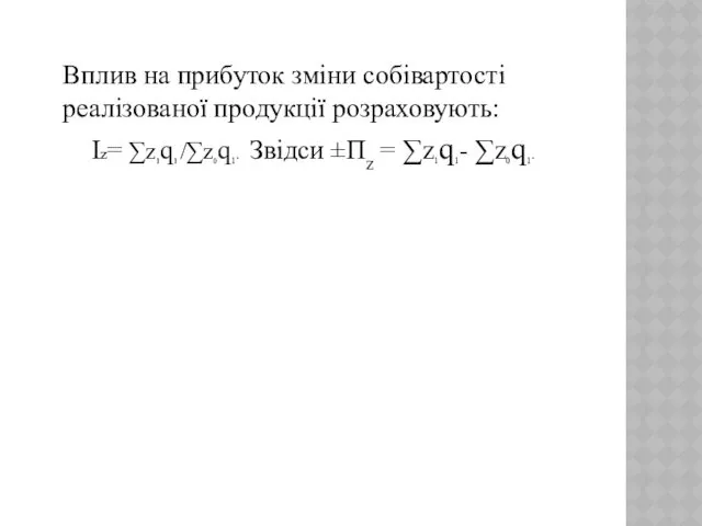 Вплив на прибуток зміни собівартості реалізованої продукції розраховують: Іz= ∑z1q1 /∑z0q1. Звідси ±Пz = ∑z1q1- ∑z0q1.