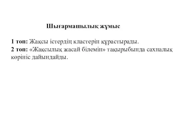 Шығармашылық жұмыс 1 топ: Жақсы істердің кластерін құрастырады. 2 топ: