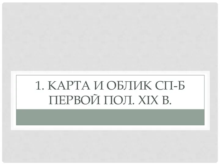 1. КАРТА И ОБЛИК СП-Б ПЕРВОЙ ПОЛ. XIX В.