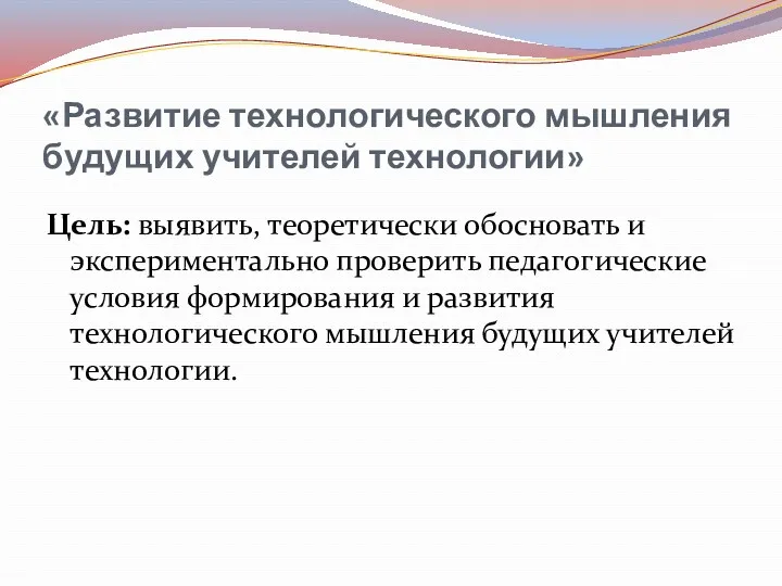 «Развитие технологического мышления будущих учителей технологии» Цель: выявить, теоретически обосновать