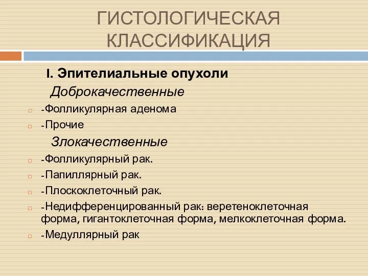 ГИСТОЛОГИЧЕСКАЯ КЛАССИФИКАЦИЯ I. Эпителиальные опухоли Доброкачественные -Фолликулярная аденома -Прочие Злокачественные