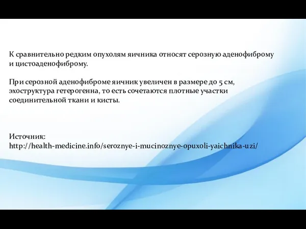 К сравнительно редким опухолям яичника относят серозную аденофиброму и цистоаденофиброму.