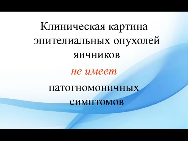 Клиническая картина эпителиальных опухолей яичников не имеет патогномоничных симптомов