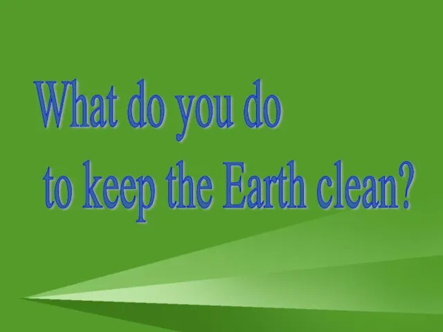 What do you do to keep the Earth clean?
