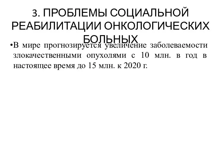 3. ПРОБЛЕМЫ СОЦИАЛЬНОЙ РЕАБИЛИТАЦИИ ОНКОЛОГИЧЕСКИХ БОЛЬНЫХ В мире прогнозируется увеличение