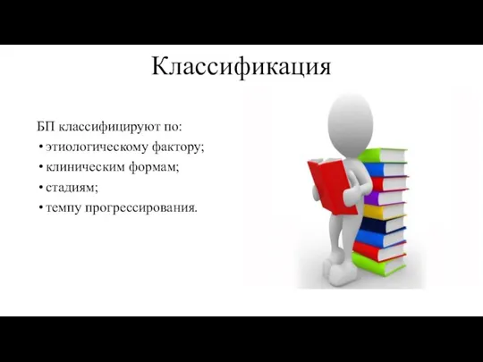 Классификация БП классифицируют по: этиологическому фактору; клиническим формам; стадиям; темпу прогрессирования.