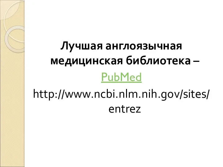 Лучшая англоязычная медицинская библиотека – PubMed http://www.ncbi.nlm.nih.gov/sites/entrez