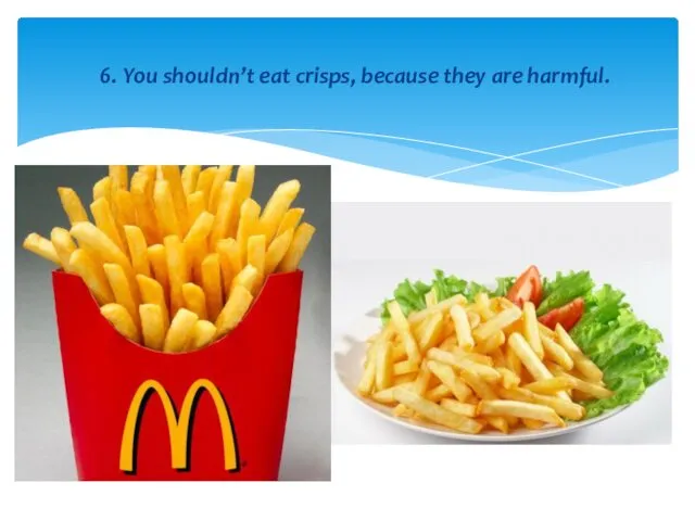 6. You shouldn’t eat crisps, because they are harmful.