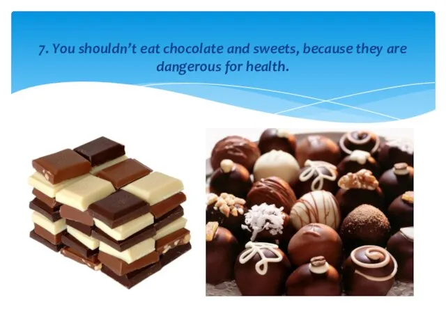 7. You shouldn’t eat chocolate and sweets, because they are dangerous for health.