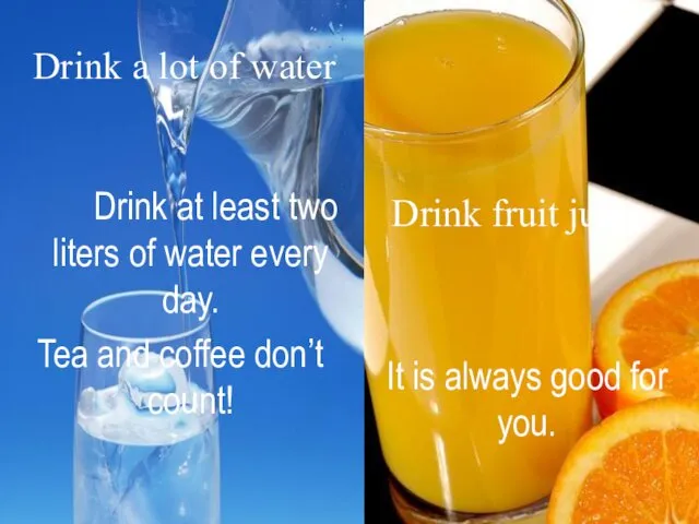 Drink a lot of water Drink at least two liters