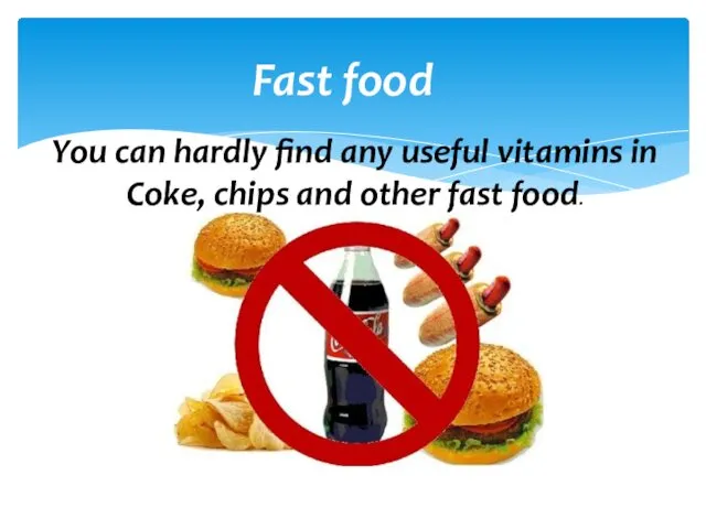 Fast food You can hardly find any useful vitamins in Coke, chips and other fast food.