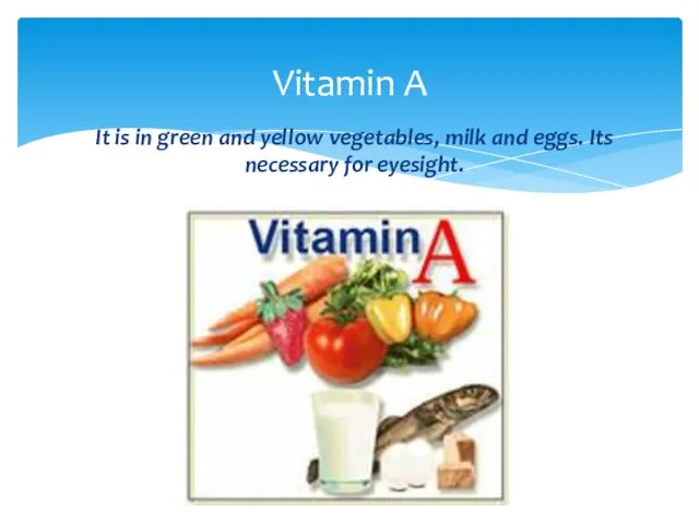 It is in green and yellow vegetables, milk and eggs. Its necessary for eyesight. Vitamin A
